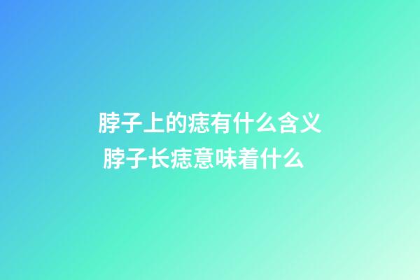 脖子上的痣有什么含义 脖子长痣意味着什么
